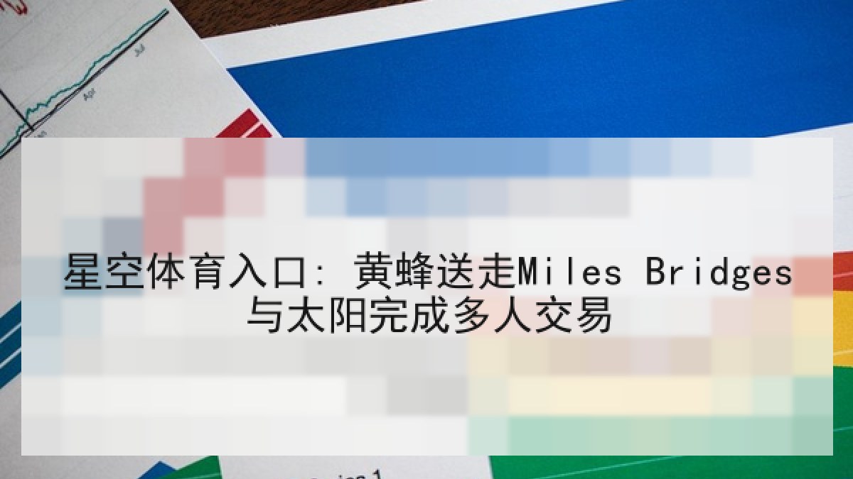 星空体育入口: 黄蜂送走Miles Bridges与太阳完成多人交易