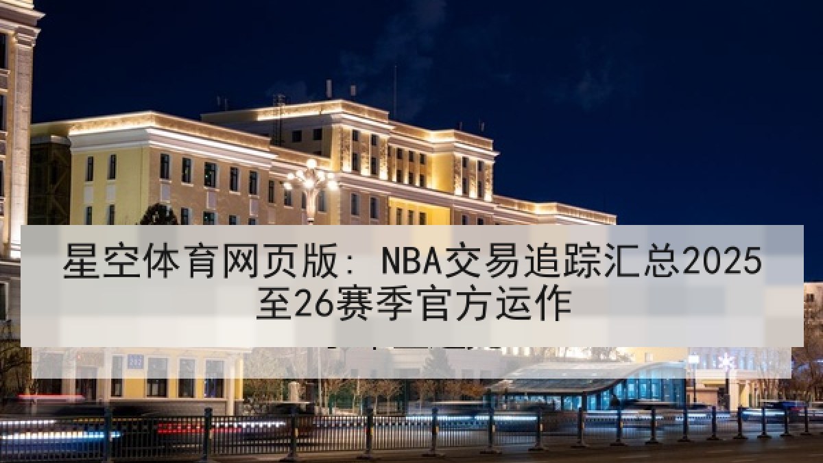 星空体育网页版: NBA交易追踪汇总2025至26赛季官方运作 星空体育网页版: NBA交易追踪汇总2025至26赛季官方运作
