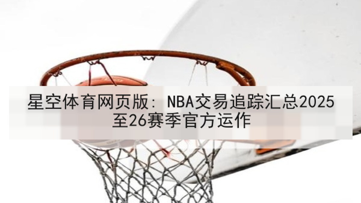 星空体育网页版: NBA交易追踪汇总2025至26赛季官方运作 星空体育网页版: NBA交易追踪汇总2025至26赛季官方运作