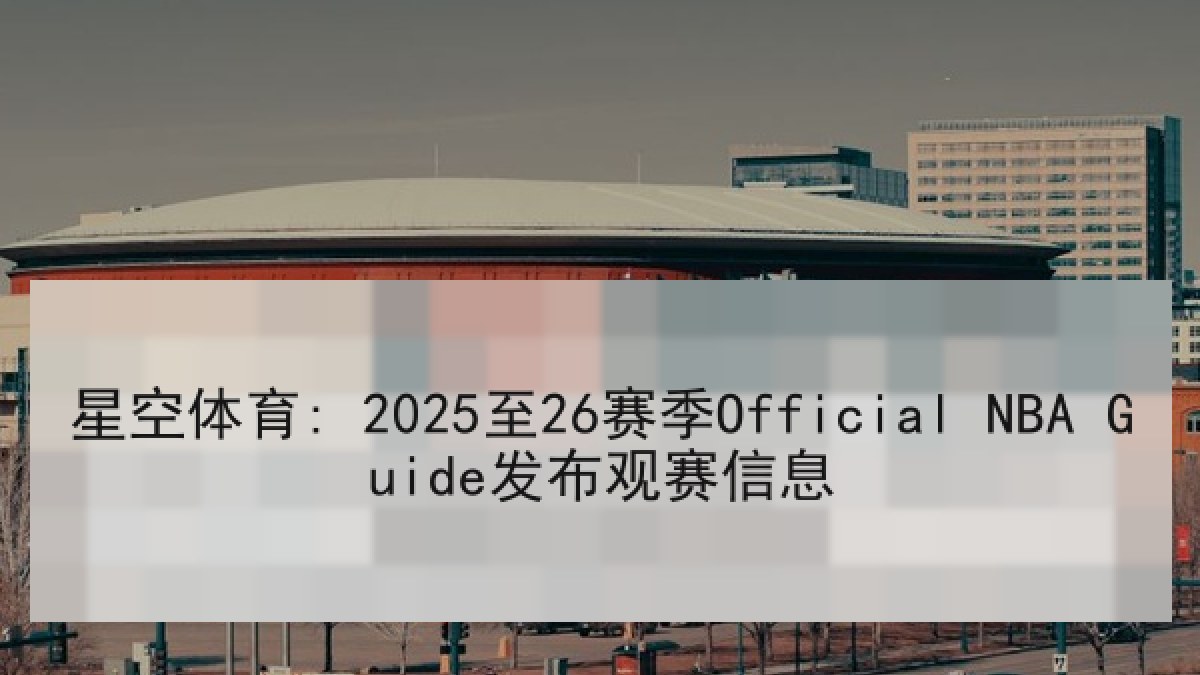 星空体育: 2025至26赛季Official NBA Guide发布观赛信息