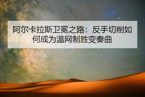 阿尔卡拉斯卫冕之路：反手切削如何成为温网制胜变奏曲