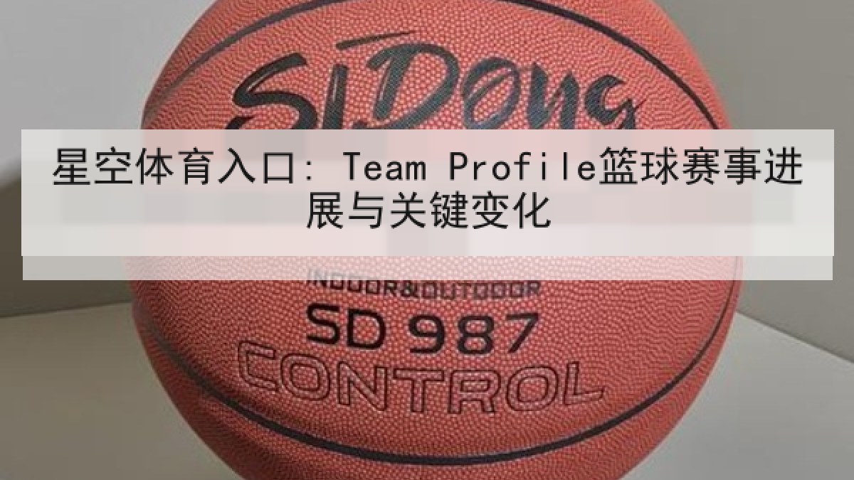 星空体育入口: Team Profile篮球赛事进展与关键变化