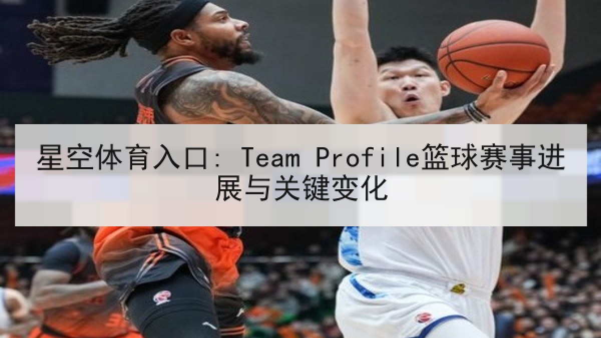 星空体育入口: Team Profile篮球赛事进展与关键变化