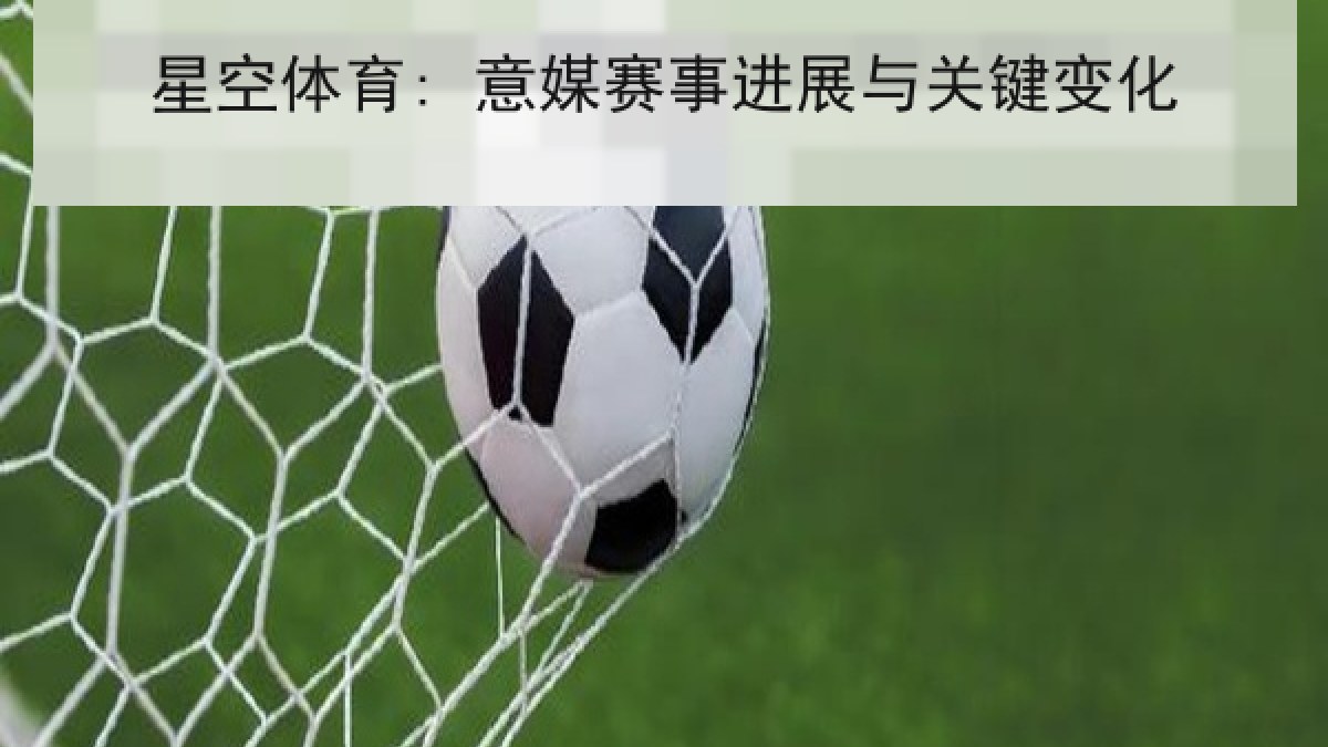 星空体育: 意媒赛事进展与关键变化
