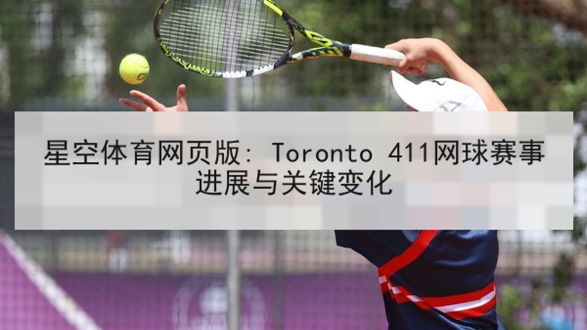 星空体育网页版: Toronto 411网球赛事进展与关键变化