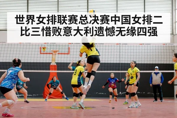世界女排联赛总决赛中国女排二比三惜败意大利遗憾无缘四强