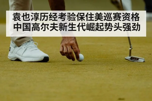 袁也淳历经考验保住美巡赛资格 中国高尔夫新生代崛起势头强劲