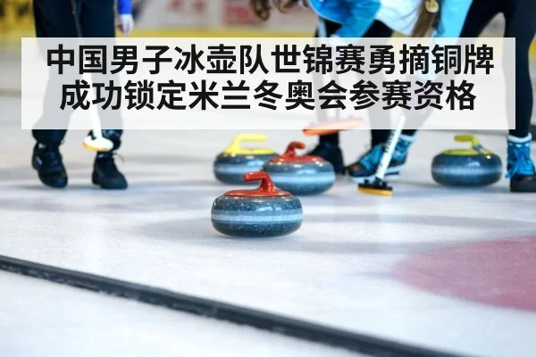 中国男子冰壶队世锦赛勇摘铜牌 成功锁定米兰冬奥会参赛资格