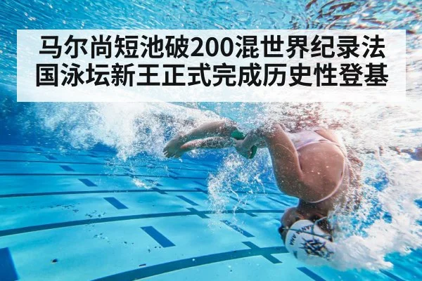 马尔尚短池破200混世界纪录法国泳坛新王正式完成历史性登基