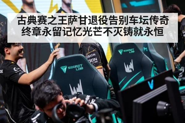 古典赛之王萨甘退役告别车坛传奇终章永留记忆光芒不灭铸就永恒