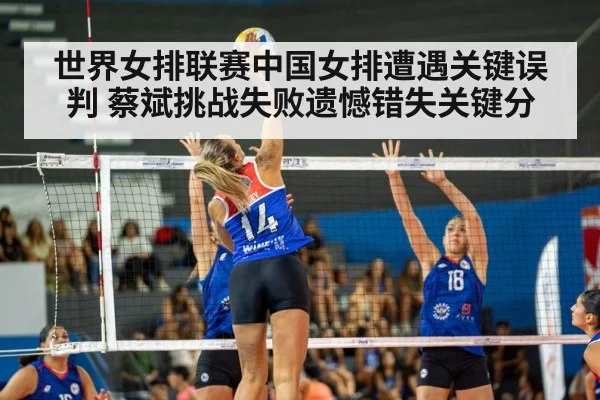 世界女排联赛中国女排遭遇关键误判 蔡斌挑战失败遗憾错失关键分