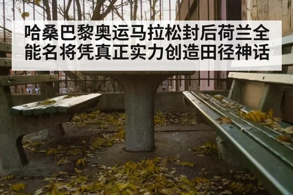 哈桑巴黎奥运马拉松封后荷兰全能名将凭真正实力创造田径神话