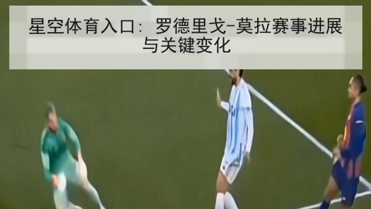 星空体育入口: 罗德里戈-莫拉赛事进展与关键变化