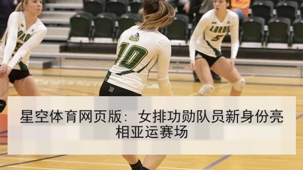 星空体育网页版: 女排功勋队员新身份亮相亚运赛场